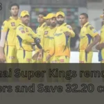 Chennai Super Kings removed 8 players and Save 32.20 crores